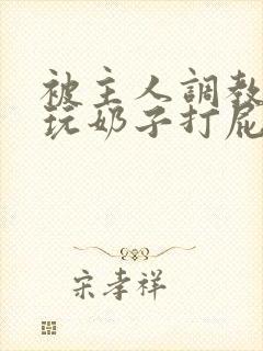 被主人调教惩罚玩奶子打屁股