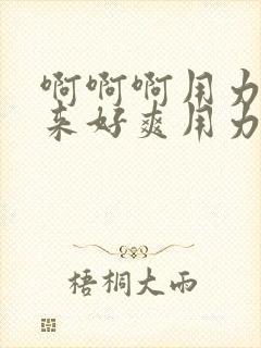 啊啊啊用力插进来好爽用力点