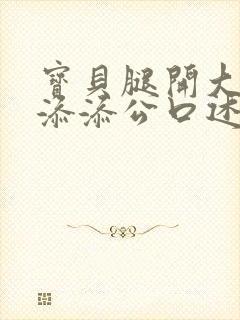 宝贝腿开大点我添添公口述