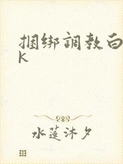 捆绑调教白丝jk