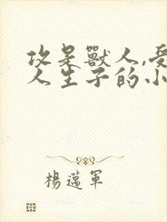 攻是兽人,受是人生子的小说封面