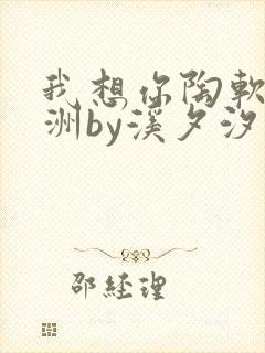 我想你陶软顾之洲by溪夕汐笔趣阁