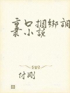 重口捆绑调教奴隶小说