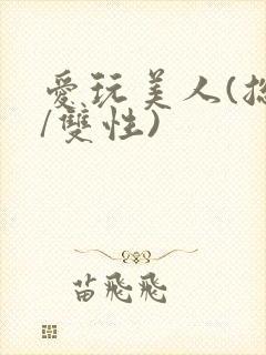 爱玩美人(总攻/双性)