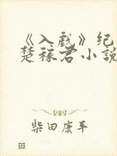 《入戏》纪勇涛楚稼君小说