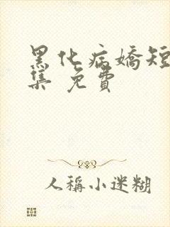 黑化病娇短篇合集 免费
