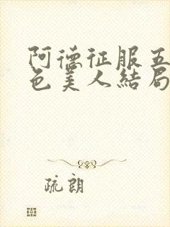 阿德征服五个绝色美人结局