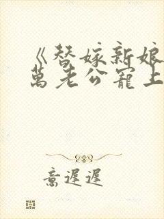 《替嫁新娘:亿万老公宠上天