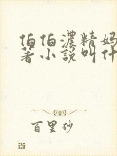 伯伯浓精妈妈原著小说叫什么名字