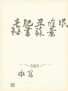 老肥丑催眠双性秘书苏意