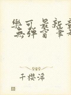 乐可 最新章节 无弹窗 笔趣阁