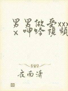 男男做受xxxⅹ呻吟视频