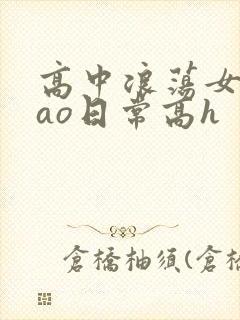 高中浪荡女挨cao日常高h