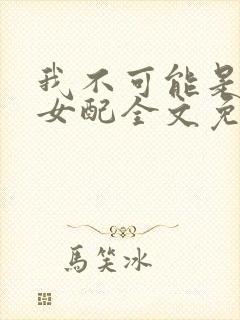 我不可能是炮灰女配全文免费阅读