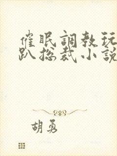 催眠调教玩弄跪趴总裁小说