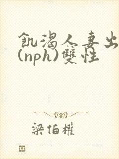 饥渴人妻出轨记(nph)双性