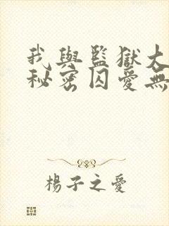 我与监狱大佬的秘密囚爱无删减