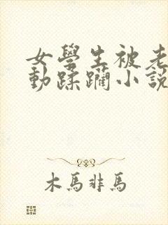 女学生被老汉耸动蹂躏小说