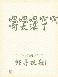 嗯嗯嗯啊啊啊啊啊太深了