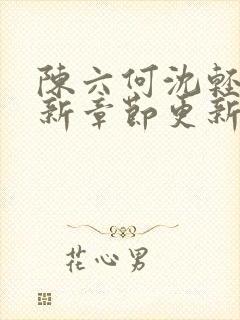 陈六何沈轻舞最新章节更新时间