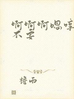 啊啊啊嗯哼嗯哼不要