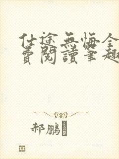 仕途无悔全文免费阅读笔趣阁无弹窗