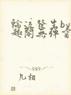 轮流发生by笔趣阁无弹窗免费阅读