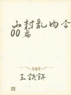 山村乱肉合集500篇