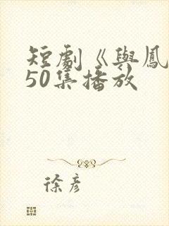 短剧《与凤吟》50集播放