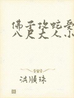 佛子攻蛇受by八尺大人小说免费阅读封面