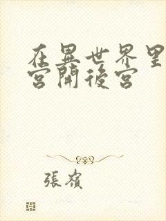 在异世界里的迷宫开后宫