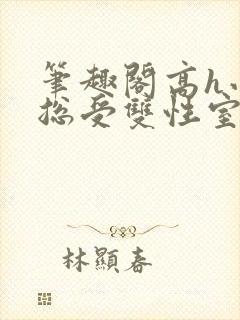 笔趣阁高h小说总受双性室友