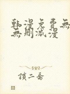 韩漫免费无羞遮无删减漫