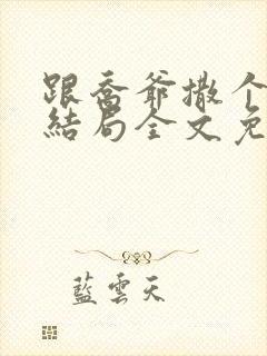 跟乔爷撒个娇大结局全文免费阅读