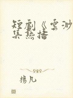 短剧《云渺》全集热播