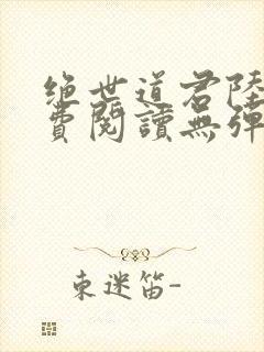 绝世道君陆羽免费阅读无弹窗