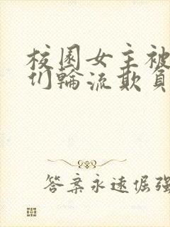 校园女主被男主们轮流欺负的小说