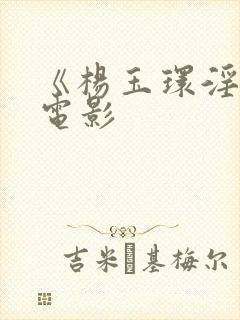 《杨玉环淫史》电影