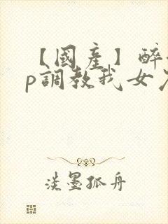 【国产】醉酒3p调教我女友