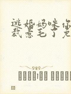 逃婚妈咪你把总裁惹毛了免费阅读