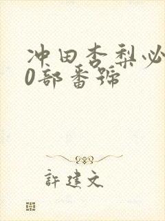 冲田杏梨必看10部番号