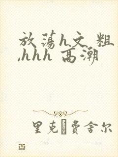 放荡h文 粗大,hhh 高潮封面