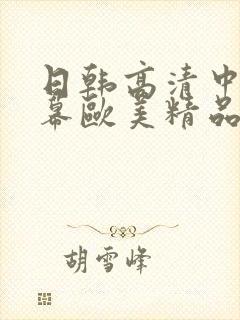 日韩高清中文字幕欧美精品