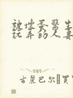 被坏蛋医生下药玩弄的人妻下载