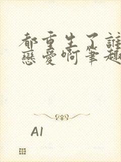 都重生了谁还谈恋爱啊笔趣阁