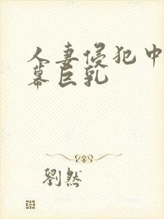 人妻侵犯中文字幕巨乳