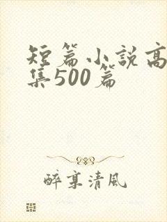 短篇小说高h合集500篇