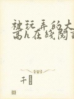 被玩弄的大小姐高h在线阅读