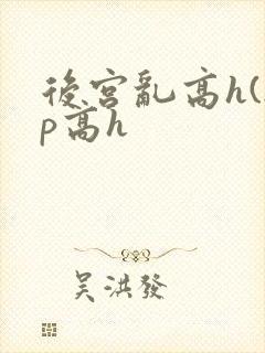 后宫乱高h(np高h封面