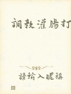 调教灌肠打屁股